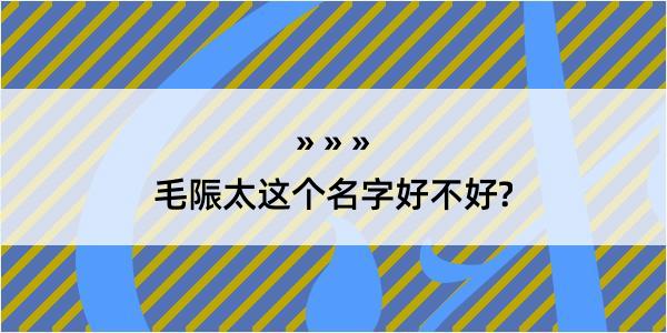 毛陙太这个名字好不好?