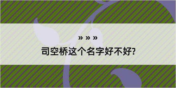 司空桥这个名字好不好?