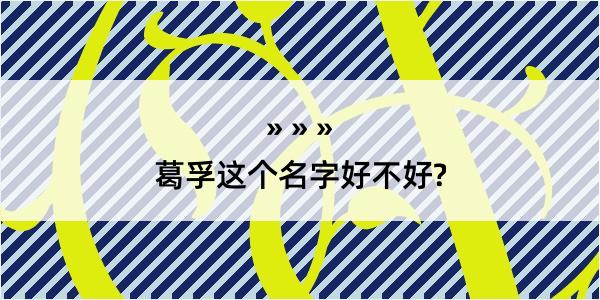 葛孚这个名字好不好?