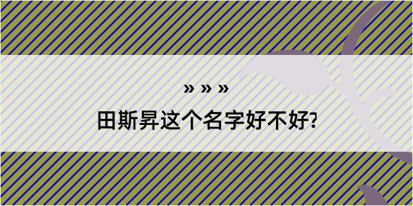 田斯昇这个名字好不好?