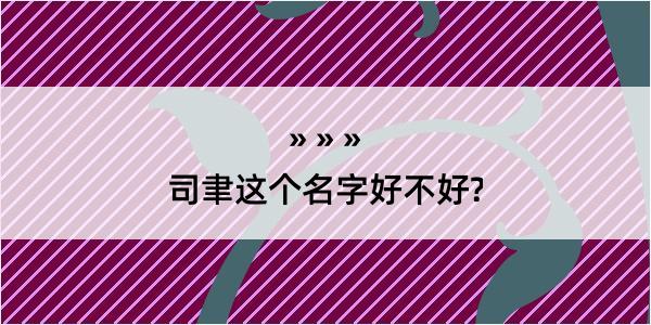 司聿这个名字好不好?