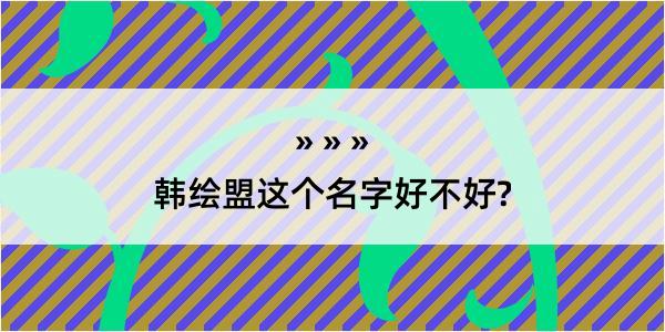 韩绘盟这个名字好不好?