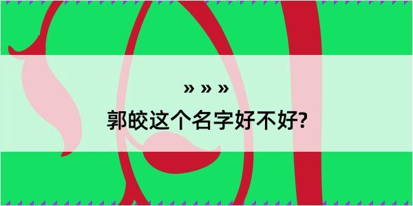 郭皎这个名字好不好?