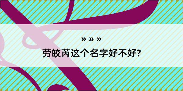 劳皎芮这个名字好不好?