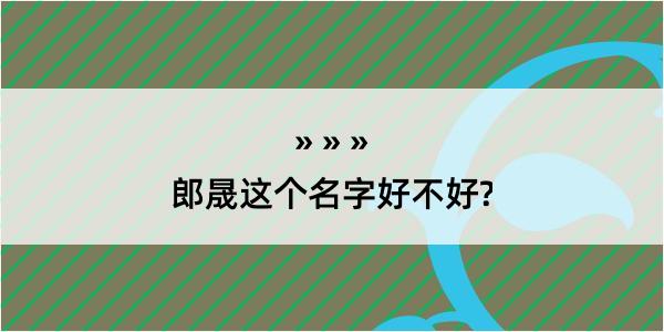 郎晟这个名字好不好?