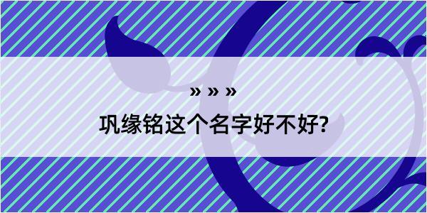 巩缘铭这个名字好不好?