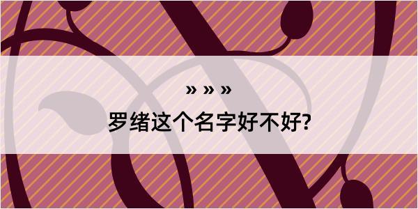 罗绪这个名字好不好?