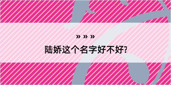 陆娇这个名字好不好?