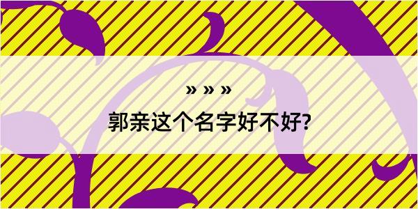 郭亲这个名字好不好?