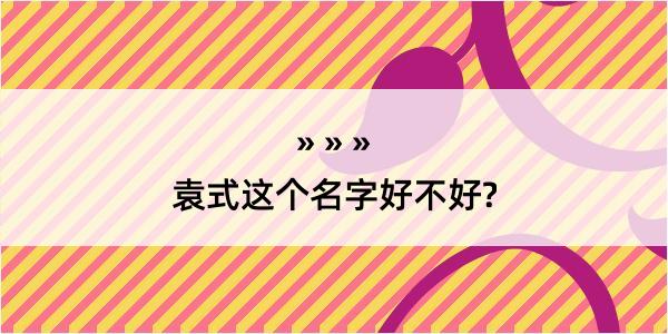 袁式这个名字好不好?