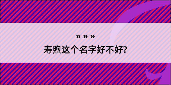 寿煦这个名字好不好?