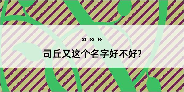 司丘又这个名字好不好?