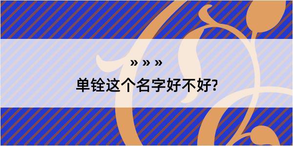 单铨这个名字好不好?