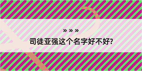 司徒亚强这个名字好不好?