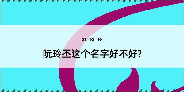 阮玲丕这个名字好不好?