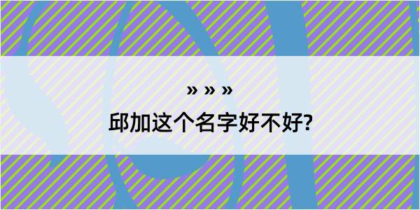 邱加这个名字好不好?