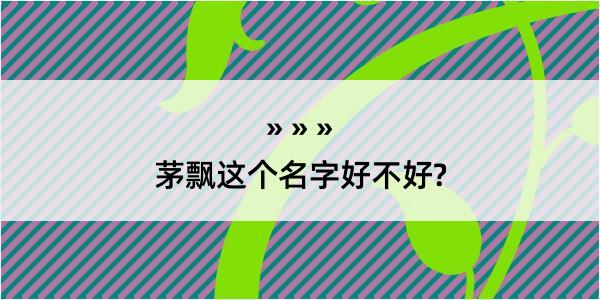 茅飘这个名字好不好?