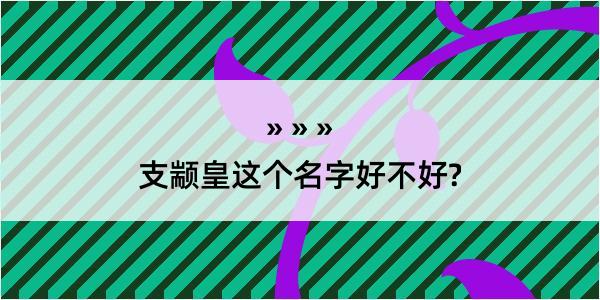 支颛皇这个名字好不好?