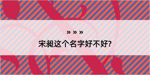 宋昶这个名字好不好?