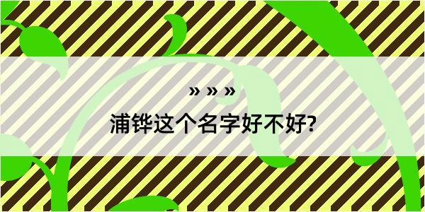 浦铧这个名字好不好?