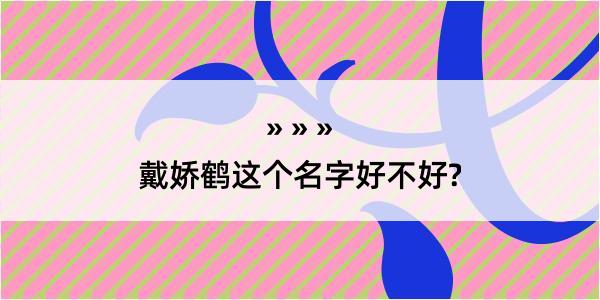 戴娇鹤这个名字好不好?