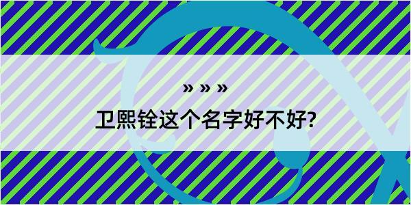 卫熙铨这个名字好不好?