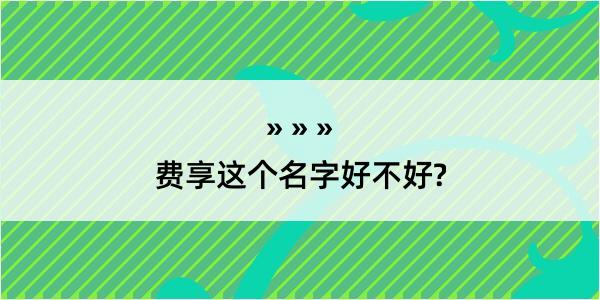 费享这个名字好不好?