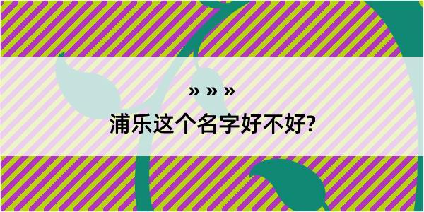 浦乐这个名字好不好?