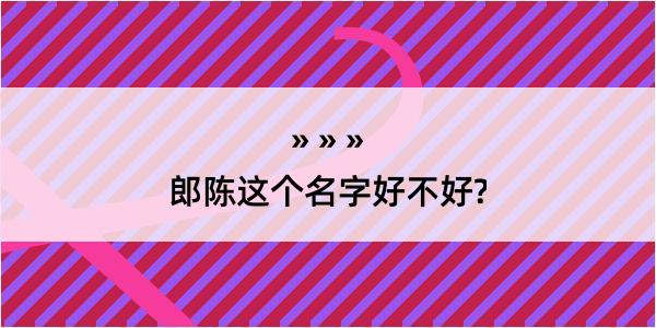 郎陈这个名字好不好?