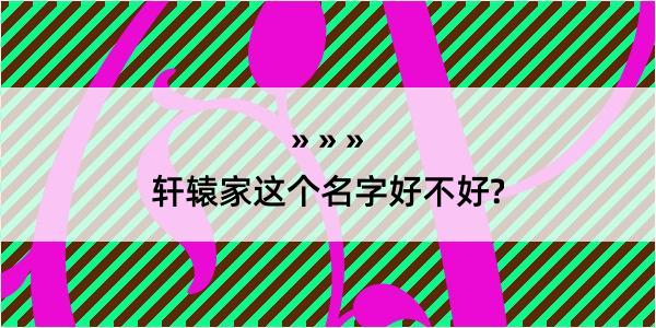 轩辕家这个名字好不好?