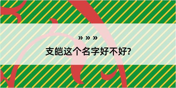 支皑这个名字好不好?