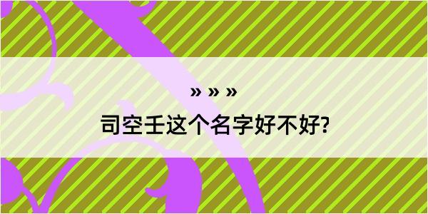 司空壬这个名字好不好?