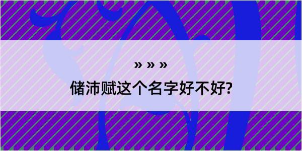 储沛赋这个名字好不好?