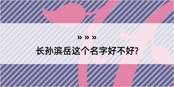 长孙滨岳这个名字好不好?