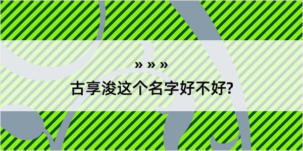 古享浚这个名字好不好?