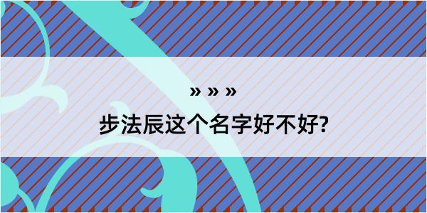 步法辰这个名字好不好?