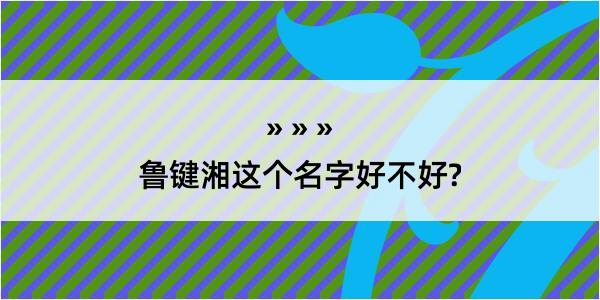 鲁键湘这个名字好不好?