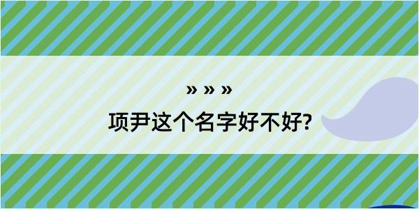 项尹这个名字好不好?