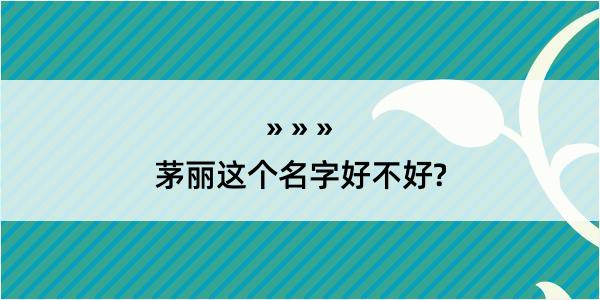 茅丽这个名字好不好?