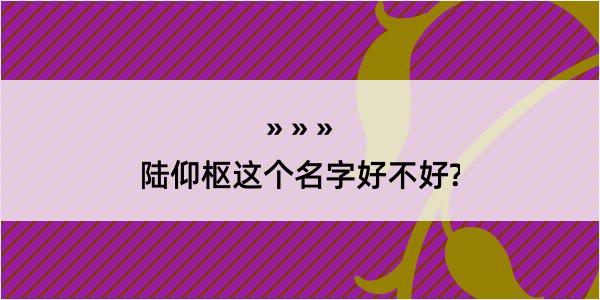 陆仰枢这个名字好不好?