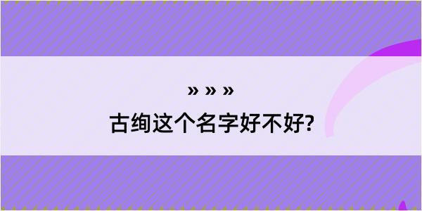 古绚这个名字好不好?