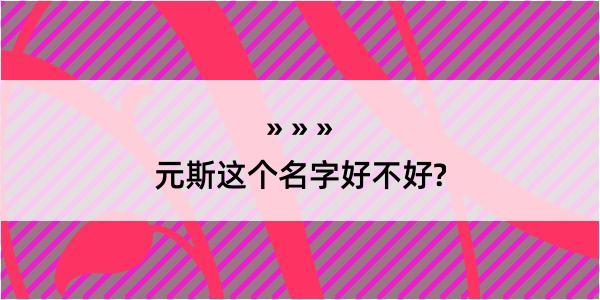 元斯这个名字好不好?