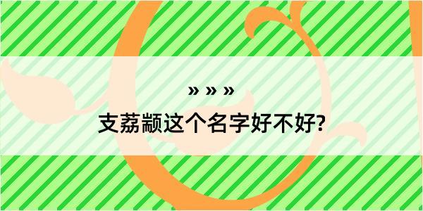 支荔颛这个名字好不好?