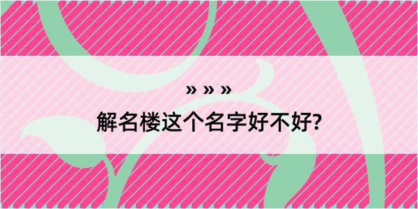 解名楼这个名字好不好?