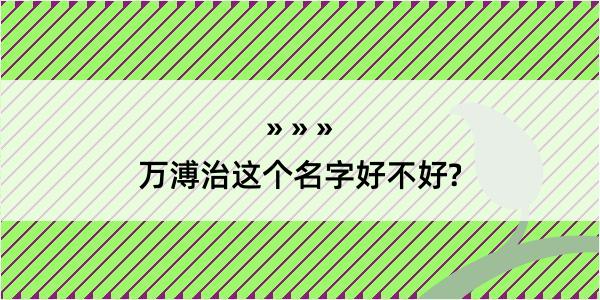 万溥治这个名字好不好?