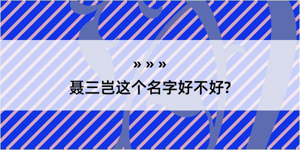 聂三岂这个名字好不好?