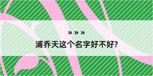 浦乔天这个名字好不好?