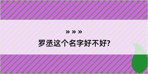 罗丞这个名字好不好?