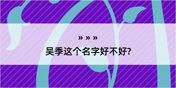 吴季这个名字好不好?