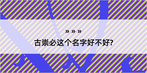 古崇必这个名字好不好?